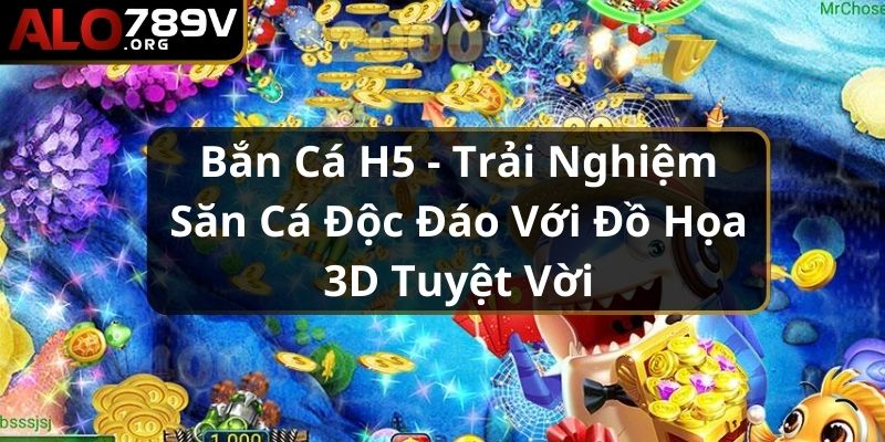 Bắn Cá H5 - Trải Nghiệm Săn Cá Độc Đáo Với Đồ Họa 3D Tuyệt Vời