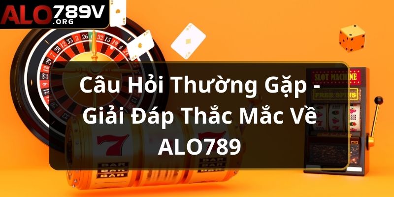 Câu hỏi thường gặp - Đôi nét thông tin về nhà cái ALO789