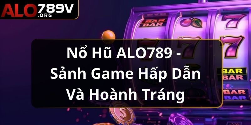 Nổ hũ ALO789 là không gian giải trí không thể bỏ lỡ