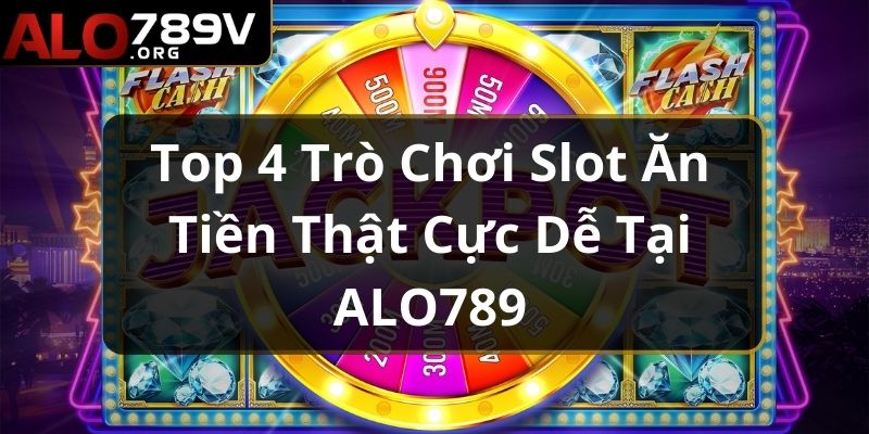 Top 4 Trò Chơi Slot Ăn Tiền Thật Cực Dễ Tại ALO789