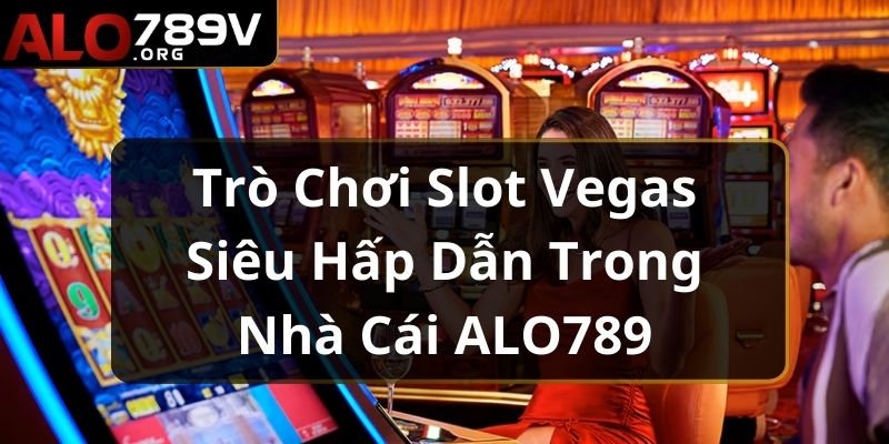 Trò Chơi Slot Vegas Siêu Hấp Dẫn Trong Nhà Cái ALO789