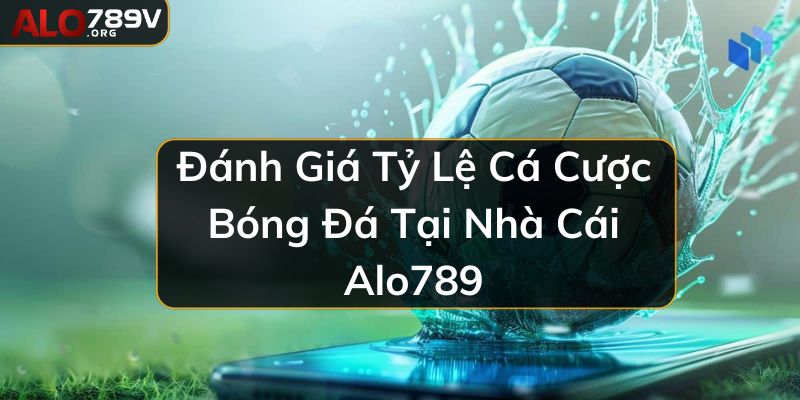 Khám phá về tỷ lệ cá cược bóng đá tại nhà cái Alo789